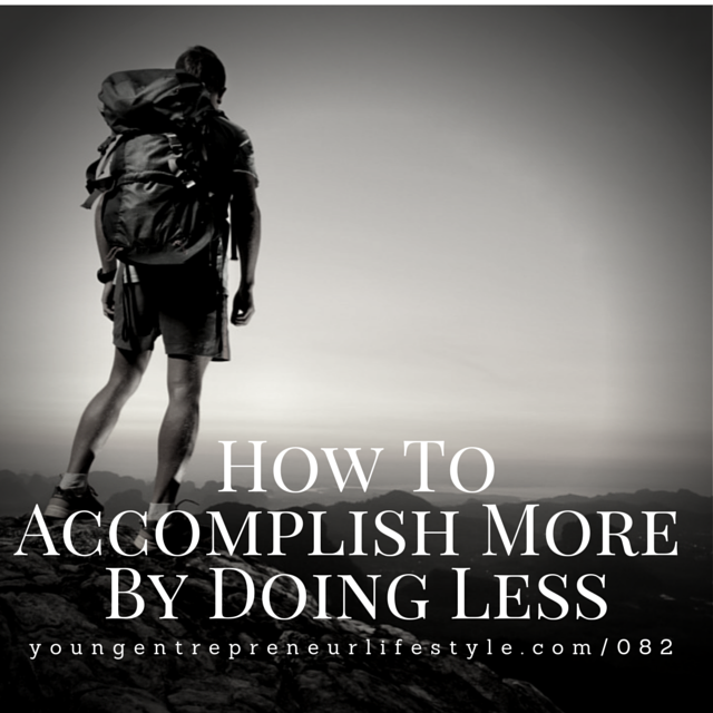 #82: How To Accomplish More By Doing Less